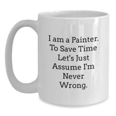 Funny Painter Gifts for Men, 'I Am A Painter. To Save Time Let's Just Assume I'm Never Wrong.' White Coffee Mug, Graduation Unique Gifts from Friends, Coworkers, Family to Painter, 11oz or 15oz - Main